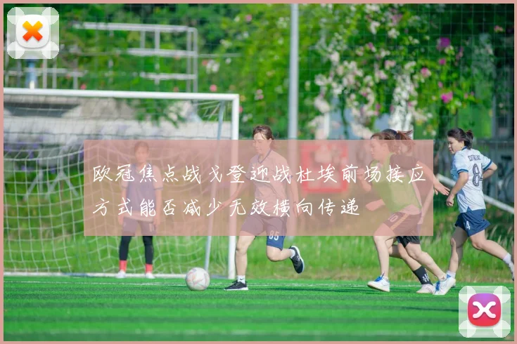 欧冠焦点战戈登迎战杜埃前场接应方式能否减少无效横向传递