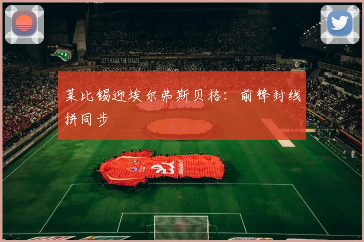 莱比锡迎埃尔弗斯贝格：前锋封线拼同步