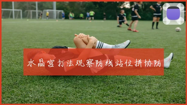水晶宫打法观察防线站位拼协防