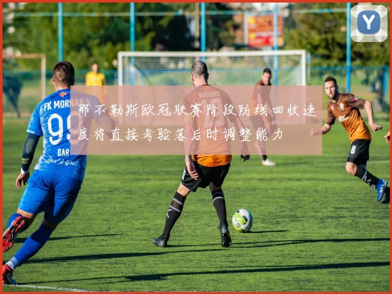 那不勒斯欧冠联赛阶段防线回收速度将直接考验落后时调整能力