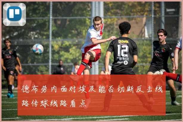 德布劳内面对埃及能否切断反击线路传球线路看点