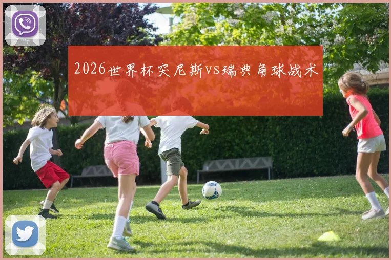2026世界杯突尼斯vs瑞典角球战术