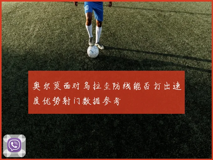 奥尔莫面对乌拉圭防线能否打出速度优势射门数据参考