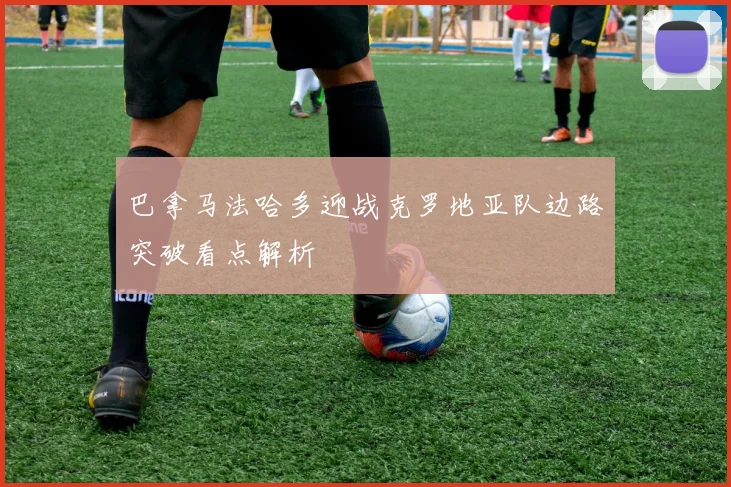 巴拿马法哈多迎战克罗地亚队边路突破看点解析