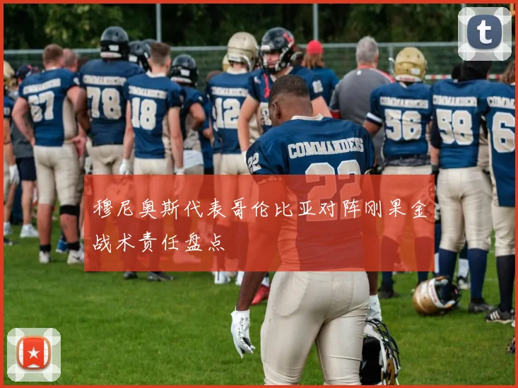 穆尼奥斯代表哥伦比亚对阵刚果金战术责任盘点