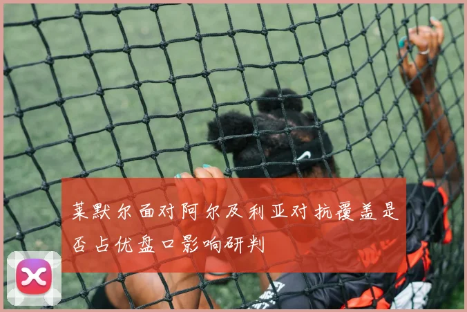 莱默尔面对阿尔及利亚对抗覆盖是否占优盘口影响研判