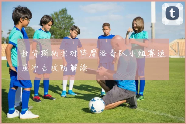杜肯斯纳宗对阵摩洛哥队小组赛速度冲击攻防解读
