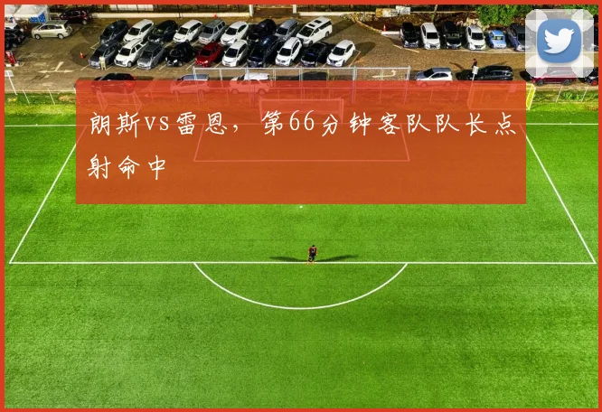 朗斯vs雷恩，第66分钟客队队长点射命中