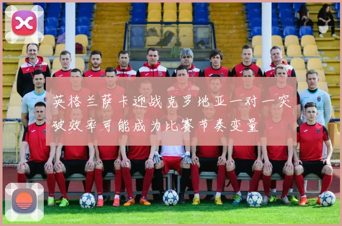 英格兰萨卡迎战克罗地亚一对一突破效率可能成为比赛节奏变量