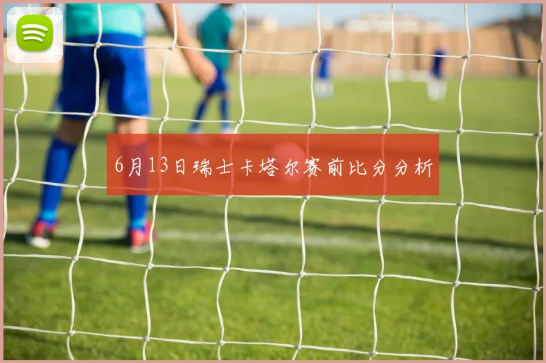6月13日瑞士卡塔尔赛前比分分析