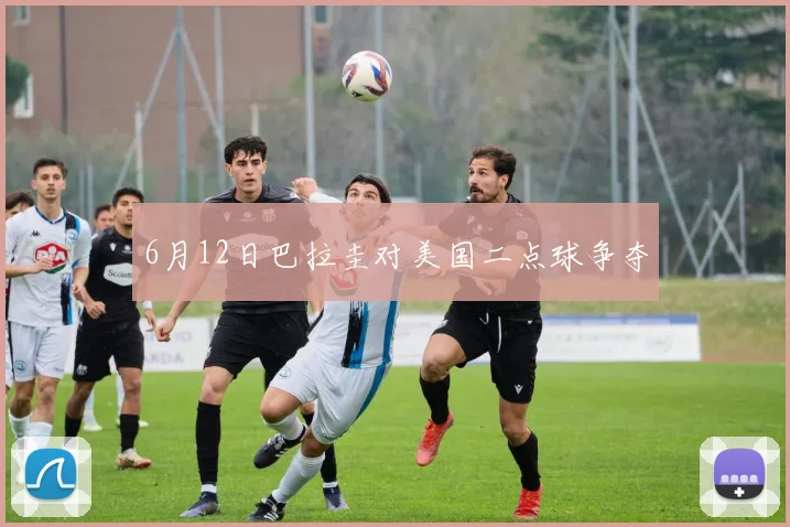 6月12日巴拉圭对美国二点球争夺