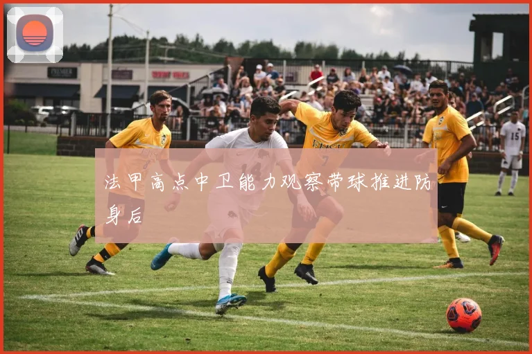法甲高点中卫能力观察带球推进防身后