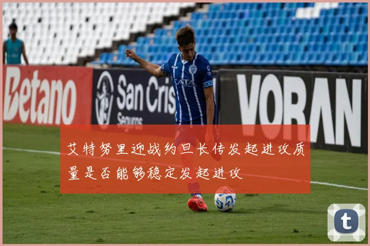 艾特努里迎战约旦长传发起进攻质量是否能够稳定发起进攻