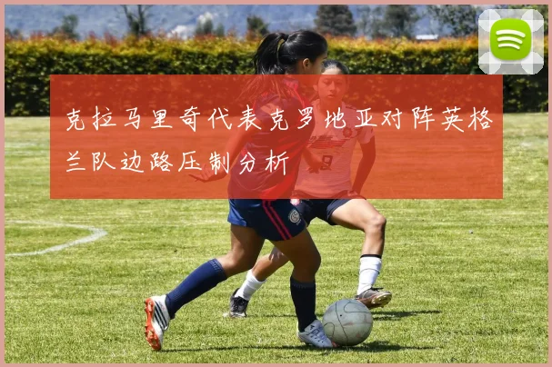 克拉马里奇代表克罗地亚对阵英格兰队边路压制分析