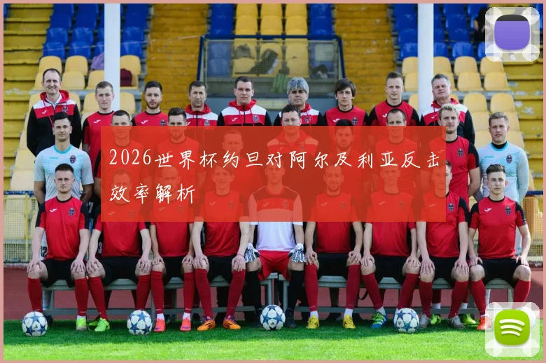 2026世界杯约旦对阿尔及利亚反击效率解析