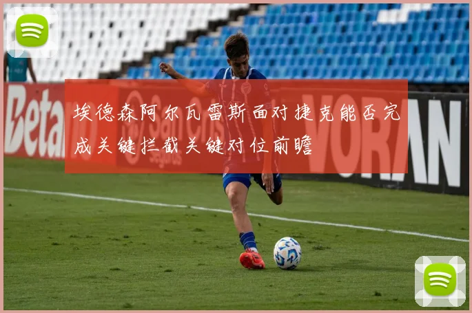 埃德森阿尔瓦雷斯面对捷克能否完成关键拦截关键对位前瞻