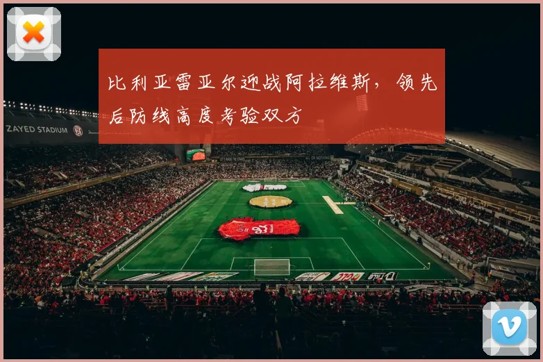 比利亚雷亚尔迎战阿拉维斯，领先后防线高度考验双方
