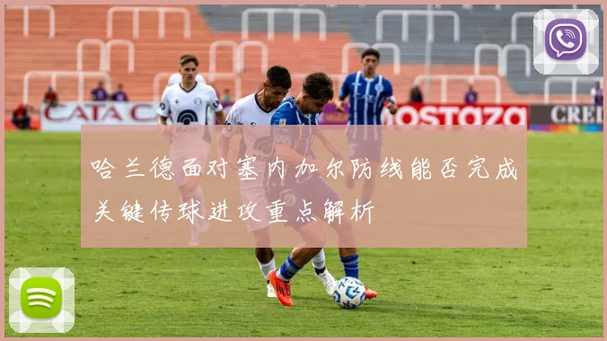 哈兰德面对塞内加尔防线能否完成关键传球进攻重点解析